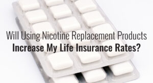 Will Using Nicotine Replacement Products Increase My Life Insurance Rates